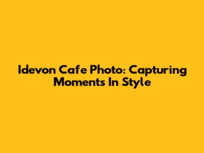 Idevon Cafe Photo: Capturing Moments In Style