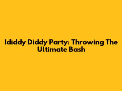 Ididdy Diddy Party: Throwing The Ultimate Bash
