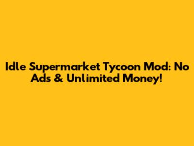 Idle Supermarket Tycoon Mod: No Ads & Unlimited Money!