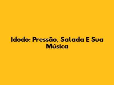 Idodo: Pressão, Salada E Sua Música