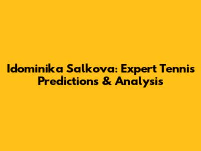 Idominika Salkova: Expert Tennis Predictions & Analysis