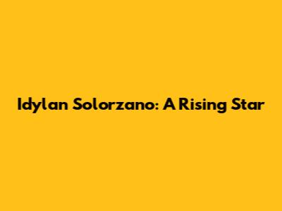 Idylan Solorzano: A Rising Star