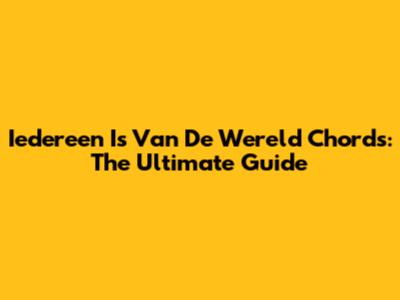 Iedereen Is Van De Wereld Chords: The Ultimate Guide