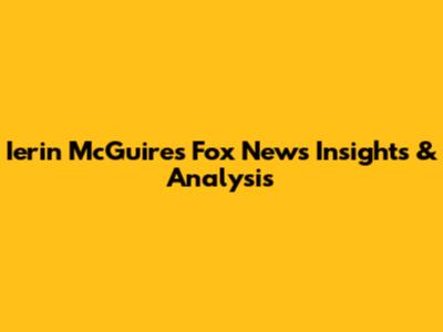 Ierin McGuire's Fox News Insights & Analysis