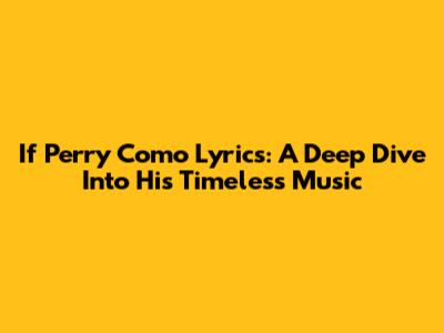 If Perry Como Lyrics: A Deep Dive Into His Timeless Music