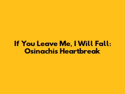 If You Leave Me, I Will Fall: Osinachi's Heartbreak