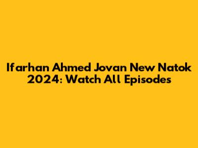 Ifarhan Ahmed Jovan New Natok 2024: Watch All Episodes