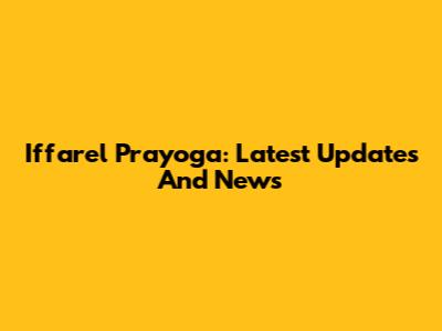 Iffarel Prayoga: Latest Updates And News