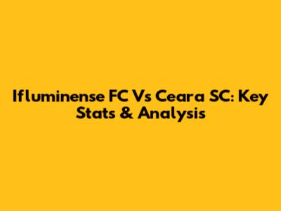 Ifluminense FC Vs Ceara SC: Key Stats & Analysis