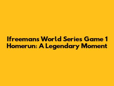 Ifreeman's World Series Game 1 Homerun: A Legendary Moment