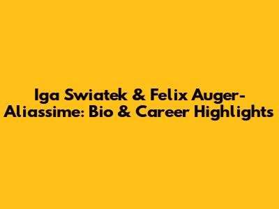 Iga Swiatek & Felix Auger-Aliassime: Bio & Career Highlights