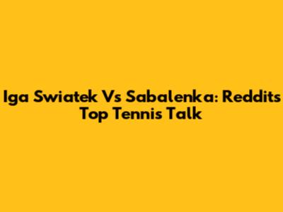 Iga Swiatek Vs Sabalenka: Reddit's Top Tennis Talk