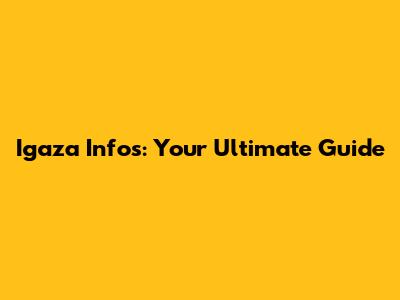 Igaza Infos: Your Ultimate Guide