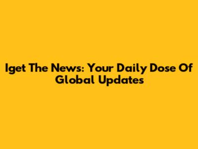Iget The News: Your Daily Dose Of Global Updates