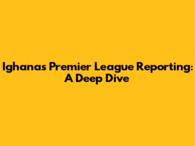 Ighana's Premier League Reporting: A Deep Dive