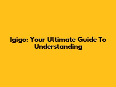 Igigo: Your Ultimate Guide To Understanding