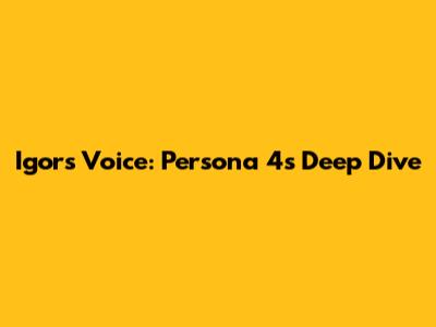 Igor's Voice: Persona 4's Deep Dive