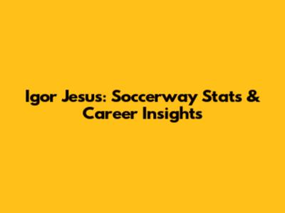 Igor Jesus: Soccerway Stats & Career Insights