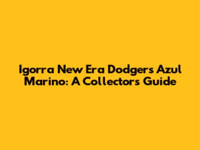 Igorra New Era Dodgers Azul Marino: A Collector's Guide
