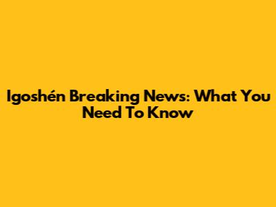 Igoshén Breaking News: What You Need To Know