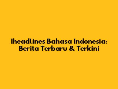 Iheadlines Bahasa Indonesia: Berita Terbaru & Terkini