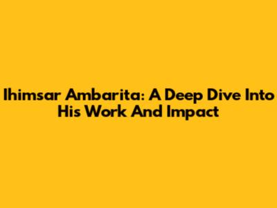 Ihimsar Ambarita: A Deep Dive Into His Work And Impact