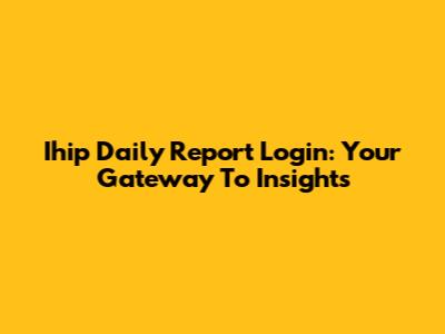 Ihip Daily Report Login: Your Gateway To Insights