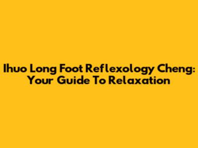 Ihuo Long Foot Reflexology Cheng: Your Guide To Relaxation