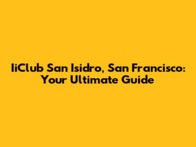 IiClub San Isidro, San Francisco: Your Ultimate Guide