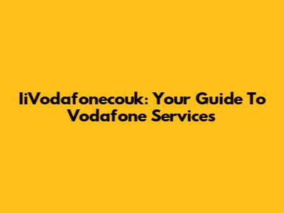 IiVodafonecouk: Your Guide To Vodafone Services