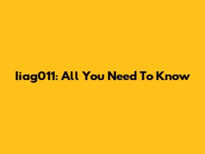 Iiag011: All You Need To Know