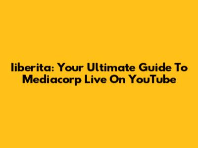 Iiberita: Your Ultimate Guide To Mediacorp Live On YouTube