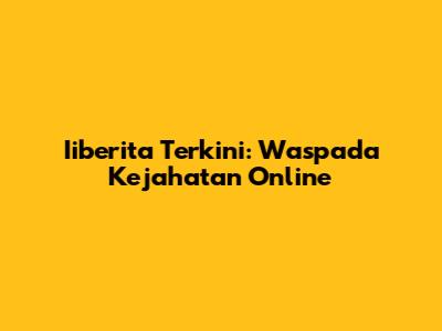Iiberita Terkini: Waspada Kejahatan Online