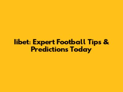 Iibet: Expert Football Tips & Predictions Today