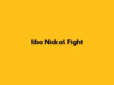 Iibo Nickal Fight