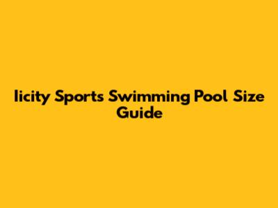 Iicity Sports Swimming Pool Size Guide