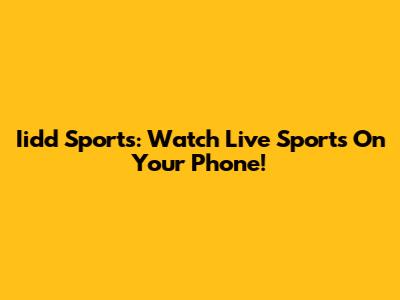 Iidd Sports: Watch Live Sports On Your Phone!