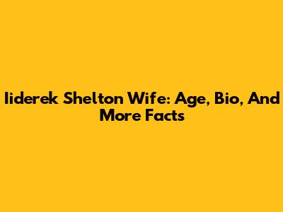 Iiderek Shelton Wife: Age, Bio, And More Facts