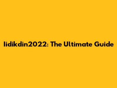 Iidikdin2022: The Ultimate Guide