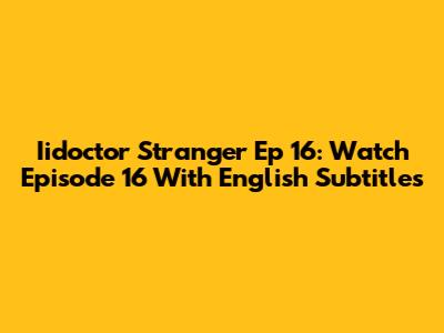 Iidoctor Stranger Ep 16: Watch Episode 16 With English Subtitles
