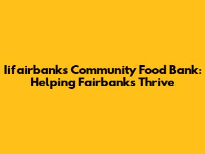 Iifairbanks Community Food Bank: Helping Fairbanks Thrive