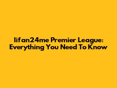 Iifan24me Premier League: Everything You Need To Know