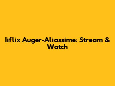Iiflix Auger-Aliassime: Stream & Watch
