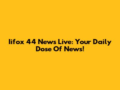 Iifox 44 News Live: Your Daily Dose Of News!