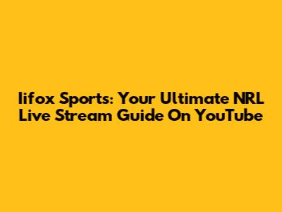 Iifox Sports: Your Ultimate NRL Live Stream Guide On YouTube