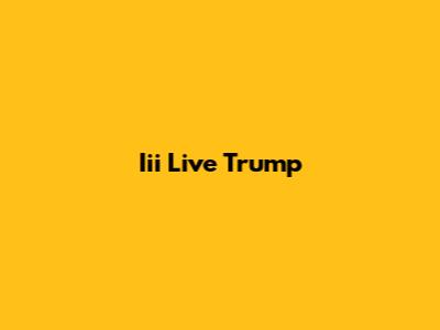 Iii Live Trump