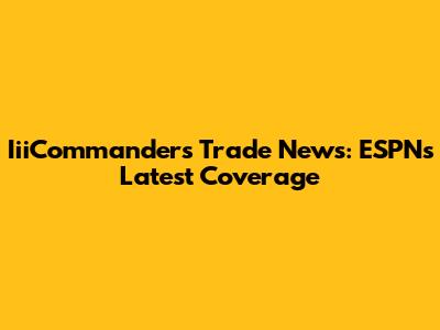 IiiCommanders Trade News: ESPN's Latest Coverage