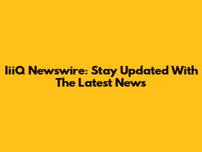 IiiQ Newswire: Stay Updated With The Latest News
