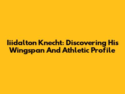 Iiidalton Knecht: Discovering His Wingspan And Athletic Profile