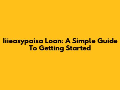 Iiieasypaisa Loan: A Simple Guide To Getting Started